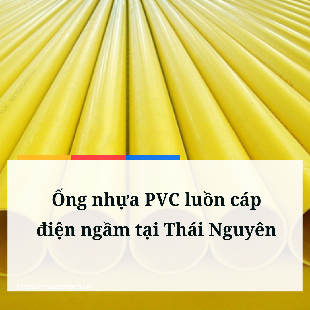 Nhu cầu ống nhựa PVC luồn cáp điện ngầm tăng nhanh chóng tại Thái Nguyên